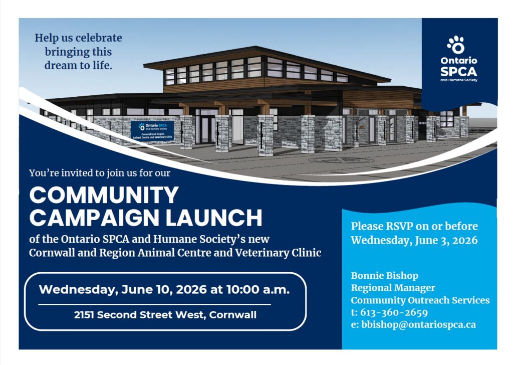 "Invitation to the Ontario SPCA and Humane Society Community Campaign Launch for the new Cornwall and Region Animal Centre and Veterinary Clinic. The event takes place on Wednesday, June 10, 2026, at 10:00 a.m. at 2151 Second Street West, Cornwall. Please RSVP to Bonnie Bishop, Regional Manager, by Wednesday, June 3, 2026, at 613-360-2659 or bbishop@ontariospca.ca.